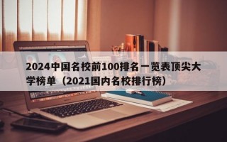 2024中国名校前100排名一览表顶尖大学榜单（2021国内名校排行榜）