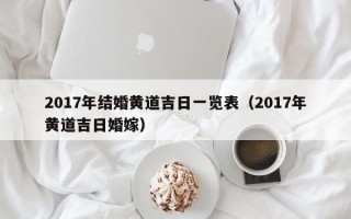 2017年结婚黄道吉日一览表（2017年黄道吉日婚嫁）