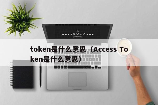 token是什么意思（Access Token是什么意思）-第1张图片
